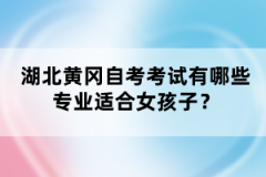 湖北黃岡自考考試有哪些專業(yè)適合女孩子？