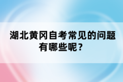 湖北黃岡自考常見(jiàn)的問(wèn)題有哪些呢？