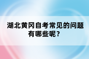 湖北黃岡自考常見的問題有哪些呢？