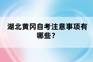 湖北黃岡自考注意事項(xiàng)有哪些？