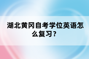 湖北黃岡自考學(xué)位英語怎么復(fù)習(xí)？