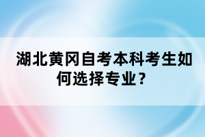 湖北黃岡自考本科考生如何選擇專業(yè)？