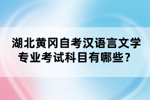 湖北黃岡自考漢語(yǔ)言文學(xué)專(zhuān)業(yè)考試科目有哪些？