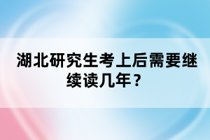 湖北研究生考上后需要繼續(xù)讀幾年？