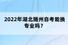 2022年湖北隨州自考能換專業(yè)嗎？