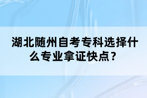 湖北隨州自考?？七x擇什么專業(yè)拿證快點？