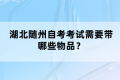 湖北隨州自考考試需要帶哪些物品？