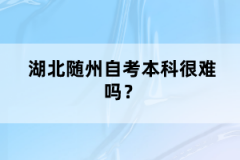 湖北隨州自考本科很難嗎？