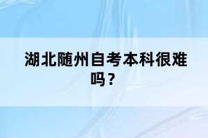 湖北隨州自考本科很難嗎？