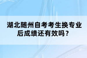 湖北隨州自考考生換專業(yè)后成績(jī)還有效嗎？