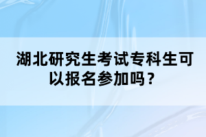 湖北研究生考試專(zhuān)科生可以報(bào)名參加嗎？