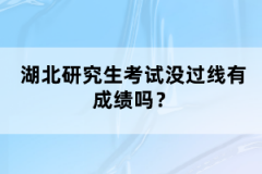 湖北研究生考試沒過線有成績嗎？