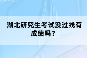 湖北研究生考試沒(méi)過(guò)線(xiàn)有成績(jī)嗎？