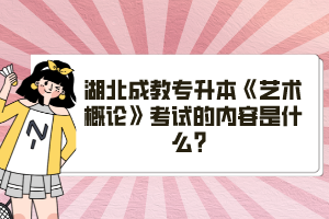 湖北成教專(zhuān)升本《藝術(shù)概論》考試的內(nèi)容是什么？