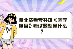 湖北成考專(zhuān)升本《醫(yī)學(xué)綜合》考試題型是什么？