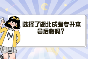選擇了湖北成考專(zhuān)升本會(huì)后悔嗎？