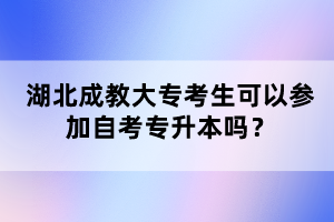 湖北成教大專考生可以參加自考專升本嗎？