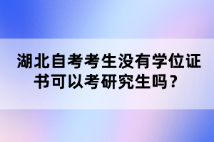 湖北自考考生沒有學位證書可以考研究生嗎？