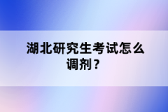 湖北研究生考試怎么調劑？