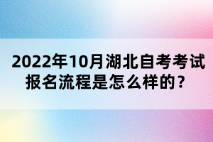 2022年10月湖北自考考試報(bào)名流程是怎么樣的？