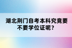 湖北荊門自考本科究竟要不要學(xué)位證呢？