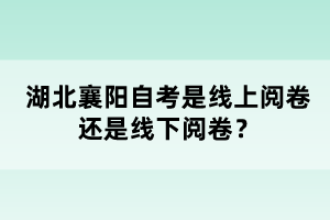 湖北襄陽自考是線上閱卷還是線下閱卷？