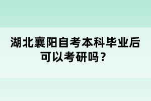 湖北襄陽自考本科畢業(yè)后可以考研嗎？