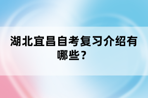 湖北宜昌自考復習介紹有哪些？