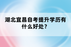 湖北宜昌自考提升學(xué)歷有什么好處？