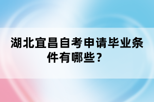 湖北宜昌自考申請畢業(yè)條件有哪些？