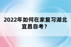 2022年如何在家復(fù)習(xí)湖北宜昌自考？