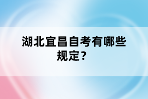 湖北宜昌自考有哪些規(guī)定？