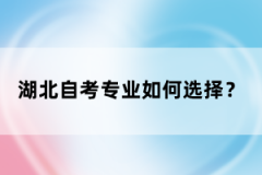 湖北自考專業(yè)如何選擇？