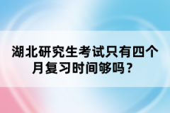 湖北研究生考試只有四個月復(fù)習(xí)時間夠嗎？