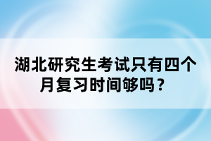 湖北研究生考試只有四個(gè)月復(fù)習(xí)時(shí)間夠嗎？