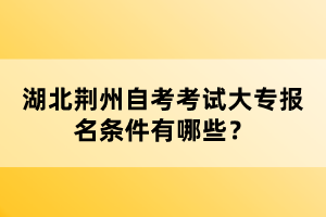 湖北荊州自考考試大專報名條件有哪些？