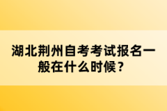 湖北荊州自考考試報名一般在什么時候？