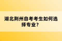 湖北荊州自考考生如何選擇專業(yè)？