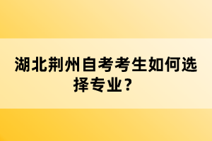 湖北荊州自考考生如何選擇專(zhuān)業(yè)？