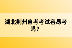 湖北荊州自考考試容易考嗎？