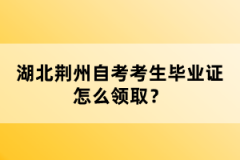 湖北荊州自考考生畢業(yè)證怎么領(lǐng)取？