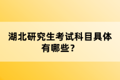 湖北研究生考試科目具體有哪些？