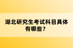 湖北研究生考試科目具體有哪些？