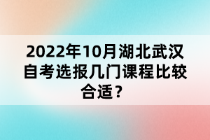 2022年10月湖北武漢自考選報(bào)幾門(mén)課程比較合適？
