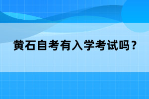 黃石自考有入學(xué)考試嗎？