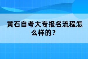 黃石自考大專報(bào)名流程怎么樣的？