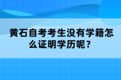 黃石自考考生沒有學籍怎么證明學歷呢？