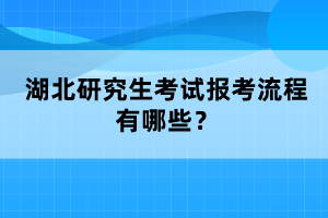 湖北研究生考試報(bào)考流程有哪些？