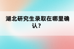 湖北研究生錄取在哪里確認(rèn)？