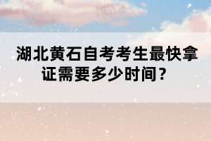 湖北黃石自考考生最快拿證需要多少時(shí)間？